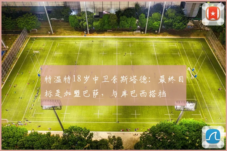 特温特18岁中卫奈斯塔德：最终目标是加盟巴萨，与库巴西搭档